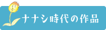 ナナシ時代の作品