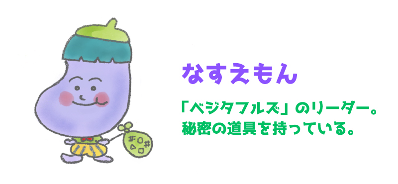 なすえもん - 「ベジタフルズ」のリーダー。秘密の道具を持っている。