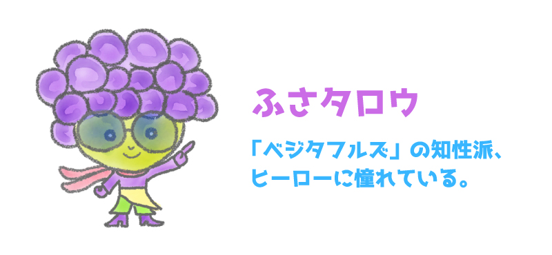 ふさタロウ - 「ベジタフルズ」の知性派、ヒーローに憧れている。