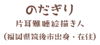 のだぎり 片耳難聴絵描き人 （福岡県筑後市出身・在住）